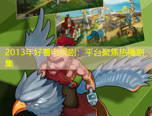 2013年好看電視劇：平臺(tái)聚焦熱播劇集