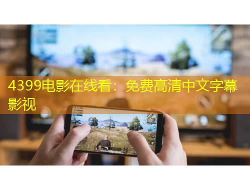 4399電影在線(xiàn)看：免費(fèi)高清中文字幕影視