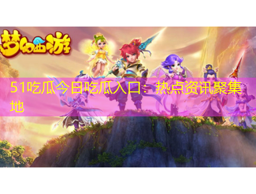 51吃瓜今日吃瓜入口：熱點(diǎn)資訊聚集地