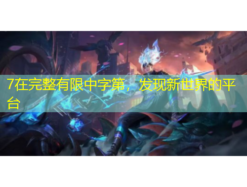 7在完整有限中字第，發(fā)現(xiàn)新世界的平臺(tái)