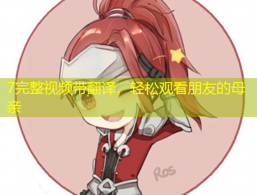 7完整視頻帶翻譯，輕松觀看朋友的母親