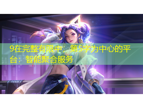 9在完整有限中，第5字為中心的平臺(tái)：智能聚合服務(wù)