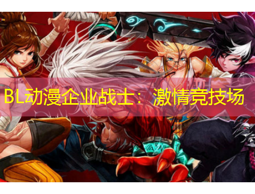 BL動漫企業(yè)戰(zhàn)士：激情競技場