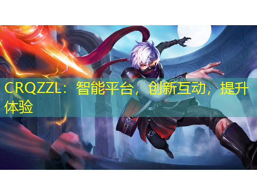 CRQZZL：智能平臺，創(chuàng)新互動，提升體驗