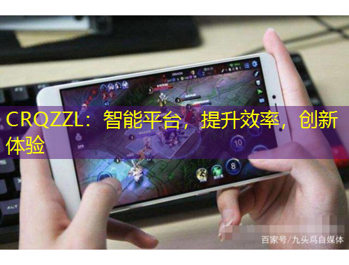 CRQZZL：智能平臺，提升效率，創(chuàng)新體驗