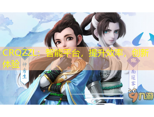 CRQZZL：智能平臺，提升效率，創(chuàng)新體驗