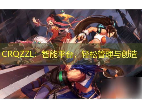 CRQZZL：智能平臺，輕松管理與創(chuàng)造