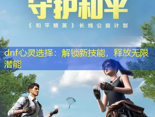 dnf心靈選擇：解鎖新技能，釋放無限潛能