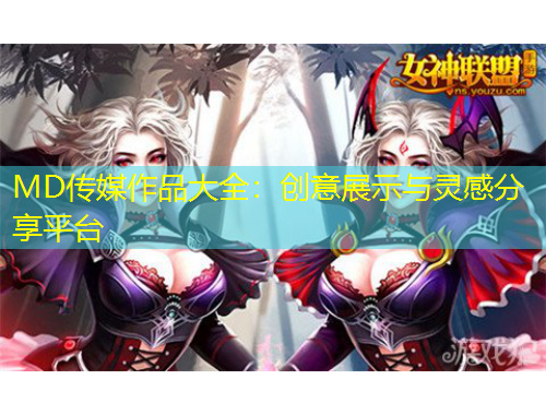 MD傳媒作品大全：創(chuàng)意展示與靈感分享平臺(tái)