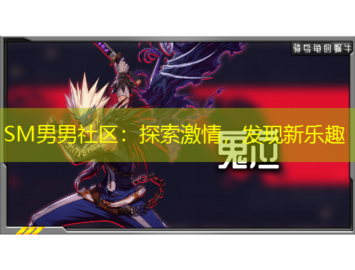 SM男男社區(qū)：探索激情，發(fā)現(xiàn)新樂趣