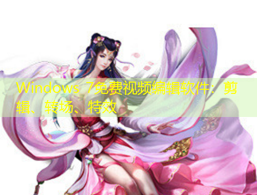 Windows 7免費(fèi)視頻編輯軟件：剪輯、轉(zhuǎn)場、特效