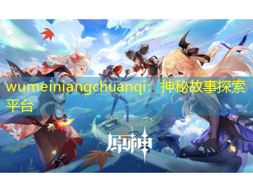 wumeiniangchuanqi：神秘故事探索平臺