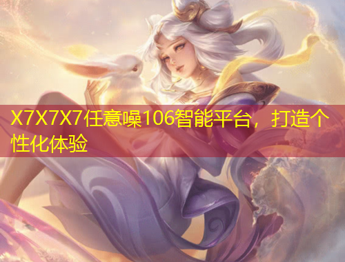X7X7X7任意噪106智能平臺，打造個性化體驗