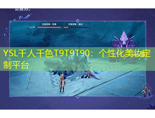 YSL千人千色T9T9T90：個性化美妝定制平臺