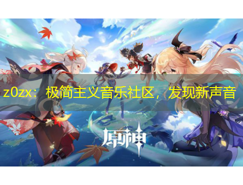 z0zx：極簡(jiǎn)主義音樂社區(qū)，發(fā)現(xiàn)新聲音