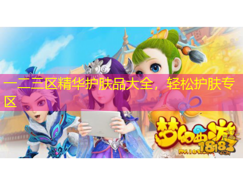 一二三區(qū)精華護膚品大全，輕松護膚專區(qū)