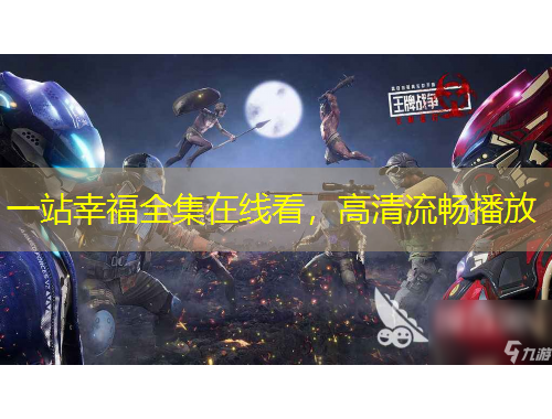 一站幸福全集在線看，高清流暢播放