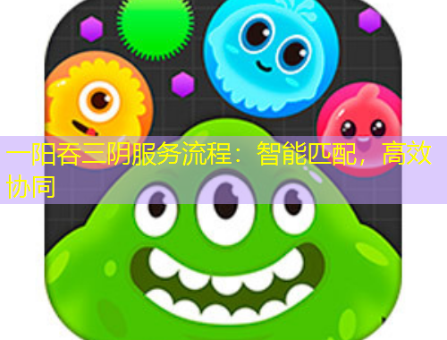 一陽(yáng)吞三陰服務(wù)流程：智能匹配，高效協(xié)同