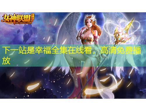 下一站是幸福全集在線看，高清免費播放