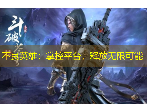 不良英雄：掌控平臺，釋放無限可能