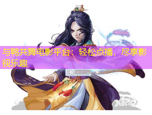 與鴨共舞電影平臺：輕松點播，盡享影視樂趣