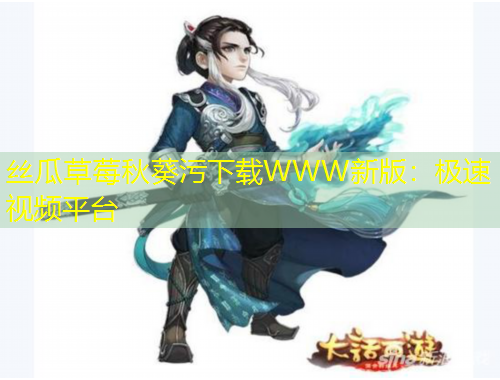 絲瓜草莓秋葵污下載WWW新版：極速視頻平臺