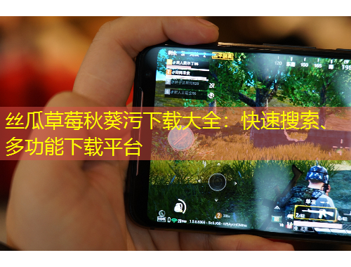 絲瓜草莓秋葵污下載大全：快速搜索、多功能下載平臺