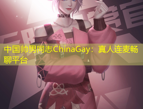 中國帥男同志ChinaGay：真人連麥暢聊平臺