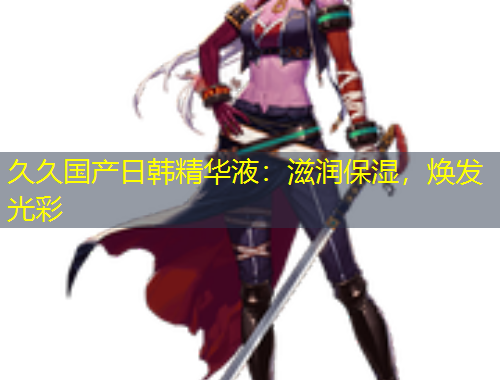 久久國(guó)產(chǎn)日韓精華液：滋潤(rùn)保濕，煥發(fā)光彩