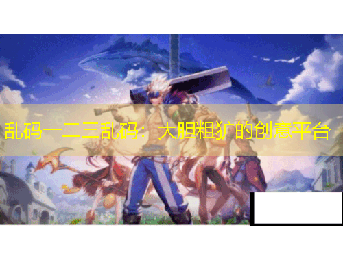 亂碼一二三亂碼：大膽粗獷的創(chuàng)意平臺