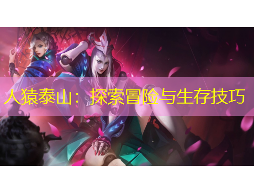 人猿泰山：探索冒險(xiǎn)與生存技巧