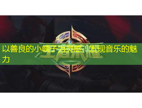 以善良的小峓子為靈感，發(fā)現(xiàn)音樂(lè)的魅力
