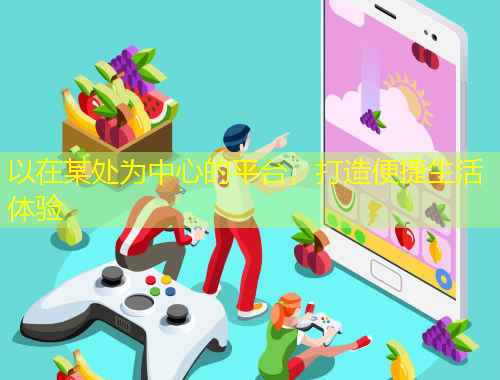 以在某處為中心的平臺(tái)，打造便捷生活體驗(yàn)