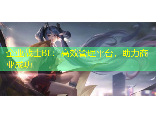 企業(yè)戰(zhàn)士BL：高效管理平臺，助力商業(yè)成功