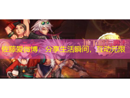 佐藤愛微博：分享生活瞬間，互動無限