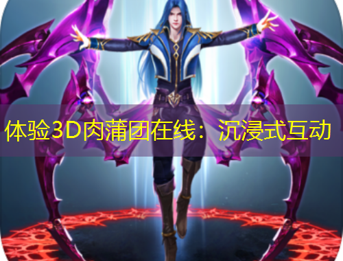 體驗(yàn)3D肉蒲團(tuán)在線：沉浸式互動(dòng)