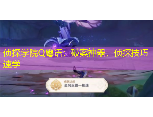 偵探學(xué)院Q粵語(yǔ)：破案神器，偵探技巧速學(xué)