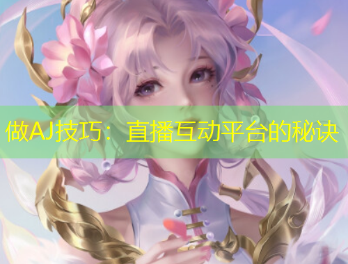 做AJ技巧：直播互動平臺的秘訣