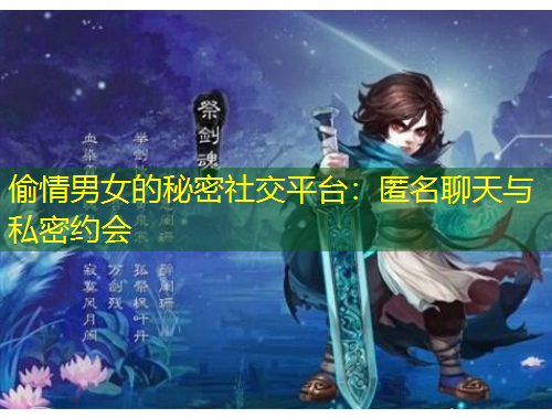 偷情男女的秘密社交平臺：匿名聊天與私密約會