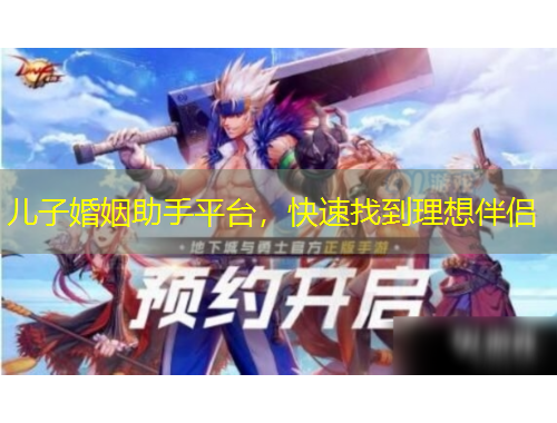 兒子婚姻助手平臺，快速找到理想伴侶