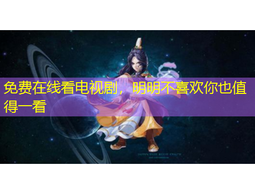 免費(fèi)在線看電視劇，明明不喜歡你也值得一看