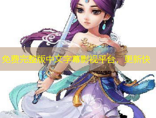免費(fèi)完整版中文字幕影視平臺，更新快
