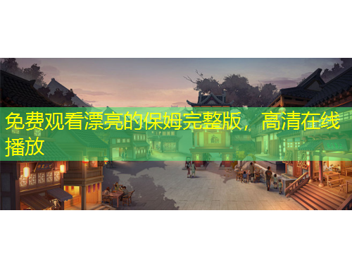 免費(fèi)觀看漂亮的保姆完整版，高清在線播放