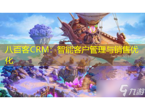 八百客CRM：智能客戶管理與銷售優(yōu)化