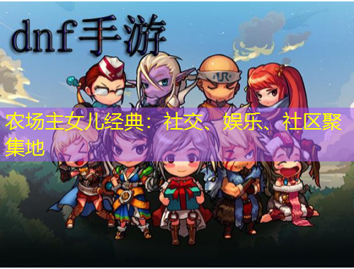 農(nóng)場主女兒經(jīng)典：社交、娛樂、社區(qū)聚集地