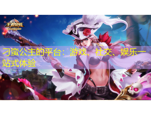 刁蠻公主的平臺：游戲、社交、娛樂一站式體驗