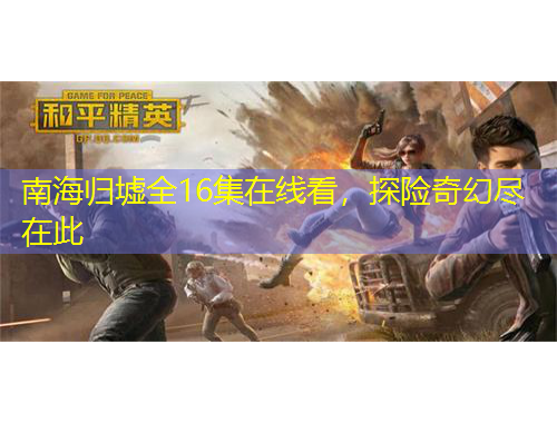 南海歸墟全16集在線看，探險(xiǎn)奇幻盡在此