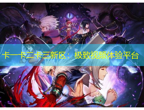 卡一卡二卡三新區(qū)：極致視頻體驗(yàn)平臺