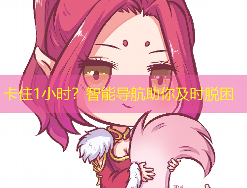 卡住1小時(shí)？智能導(dǎo)航助你及時(shí)脫困