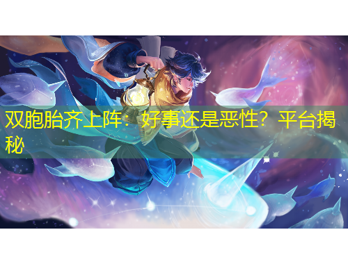 雙胞胎齊上陣：好事還是惡性？平臺揭秘